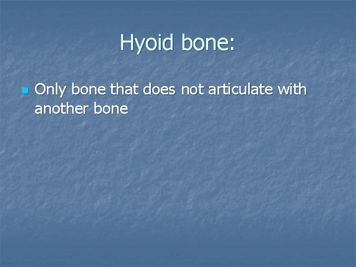 Hyoid bone: n Only bone that does not articulate with another bone 