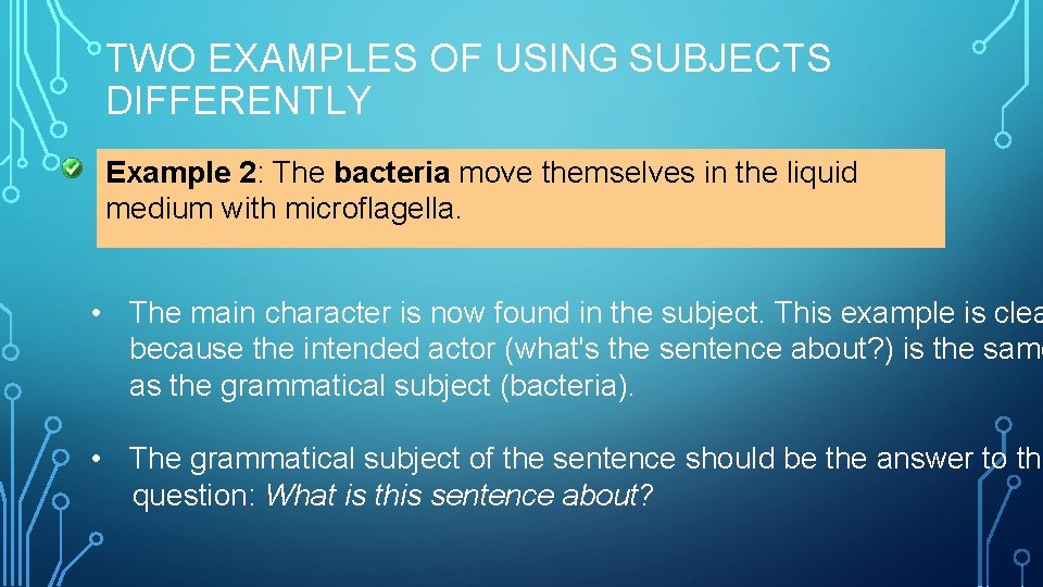 TWO EXAMPLES OF USING SUBJECTS DIFFERENTLY Example 2: The bacteria move themselves in the