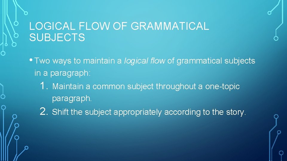 LOGICAL FLOW OF GRAMMATICAL SUBJECTS • Two ways to maintain a logical flow of