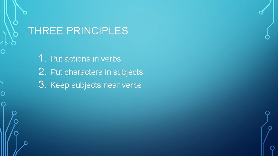 THREE PRINCIPLES 1. 2. 3. Put actions in verbs Put characters in subjects Keep