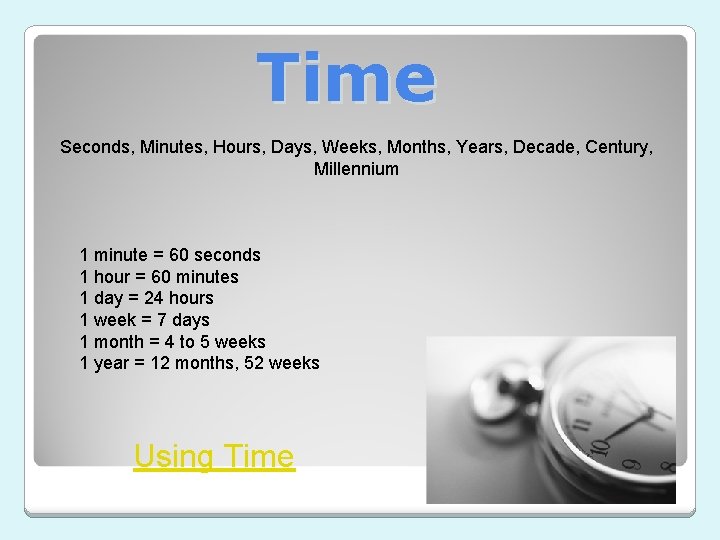 Time Seconds, Minutes, Hours, Days, Weeks, Months, Years, Decade, Century, Millennium 1 minute =