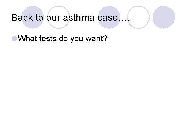 Back to our asthma case…. l What tests do you want? 