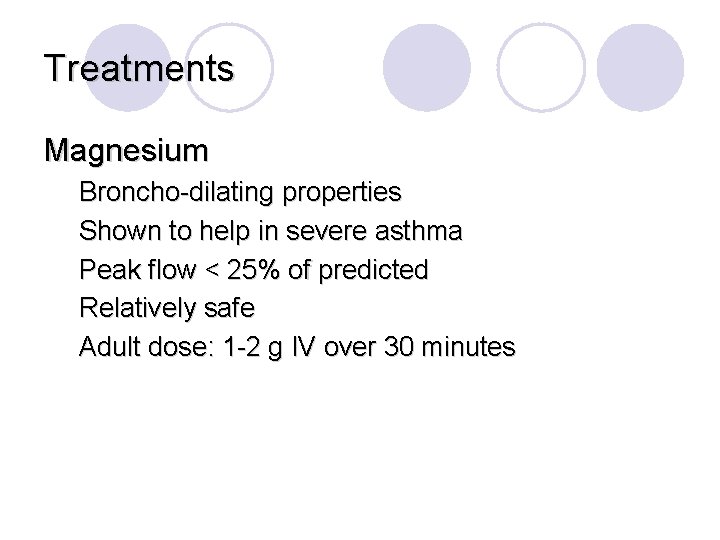 Treatments Magnesium Broncho-dilating properties Shown to help in severe asthma Peak flow < 25%