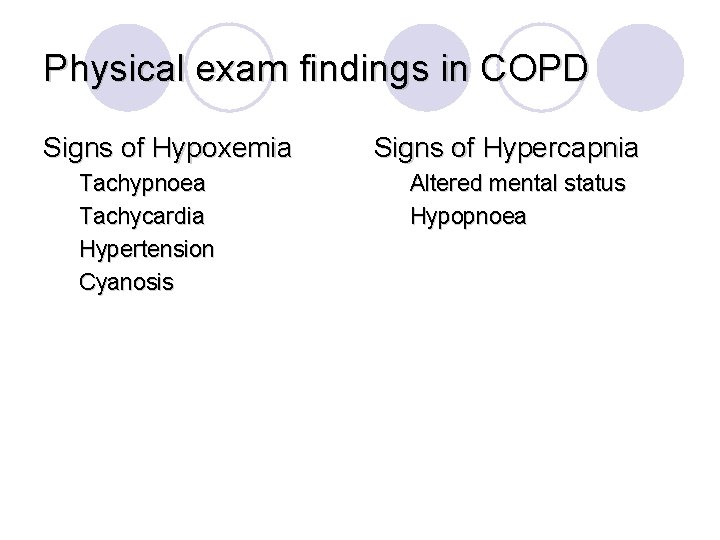 Physical exam findings in COPD Signs of Hypoxemia Tachypnoea Tachycardia Hypertension Cyanosis Signs of
