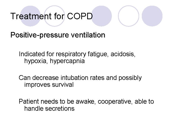Treatment for COPD Positive-pressure ventilation Indicated for respiratory fatigue, acidosis, hypoxia, hypercapnia Can decrease