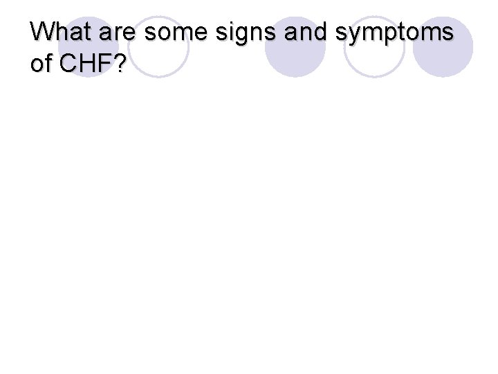 What are some signs and symptoms of CHF? 