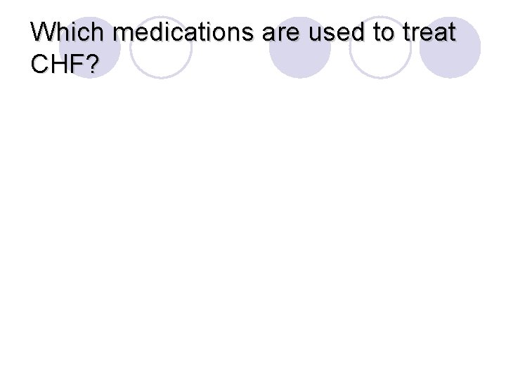 Which medications are used to treat CHF? 