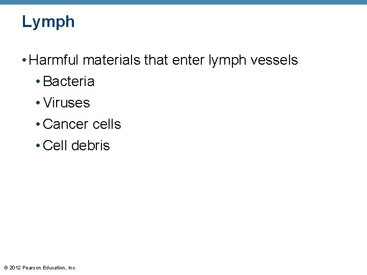 Lymph • Harmful materials that enter lymph vessels • Bacteria • Viruses • Cancer