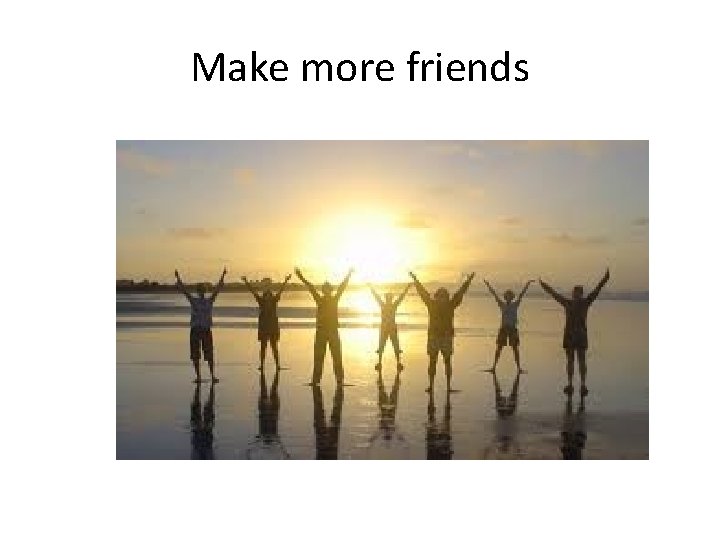 Make more friends 