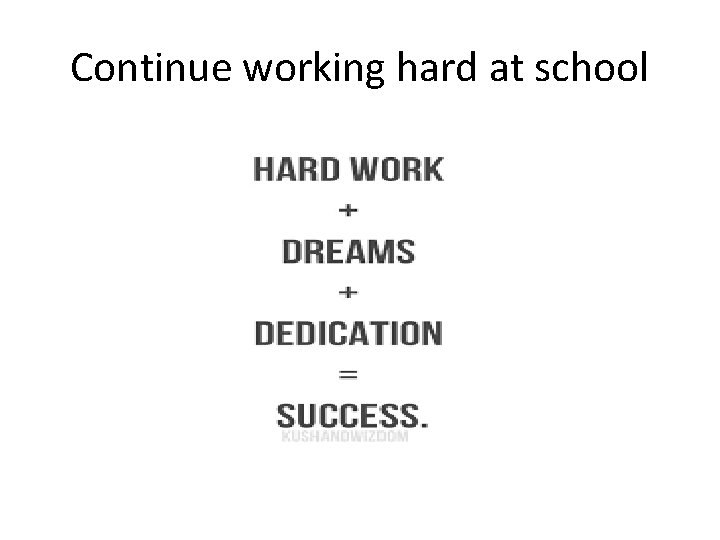 Continue working hard at school 