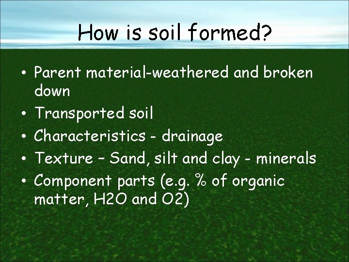 How is soil formed? • Parent material-weathered and broken down • Transported soil •