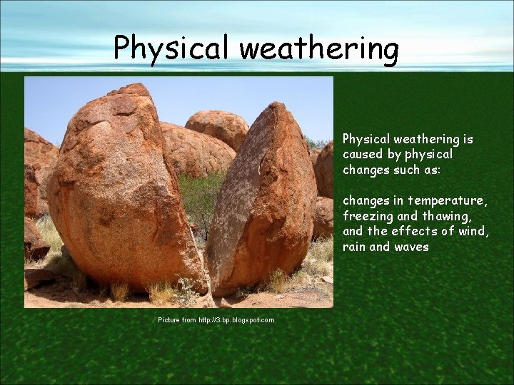 Physical weathering is caused by physical changes such as: changes in temperature, freezing and