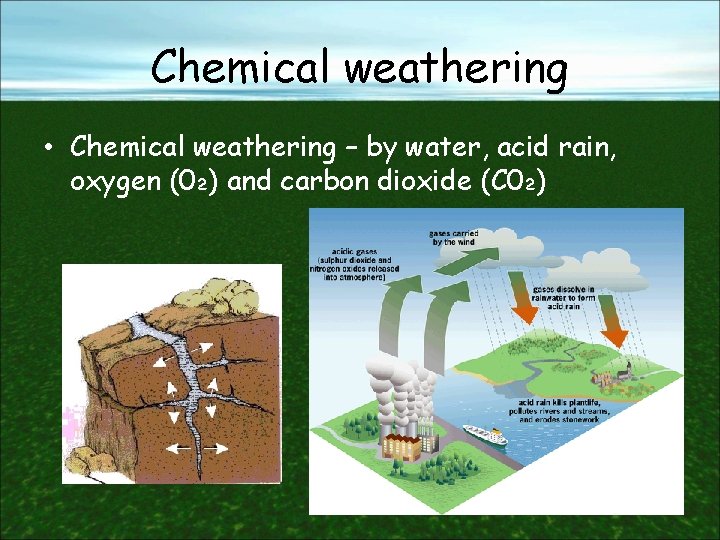 Chemical weathering • Chemical weathering – by water, acid rain, oxygen (0₂) and carbon