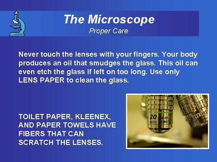 The Microscope Proper Care Never touch the lenses with your fingers. Your body produces