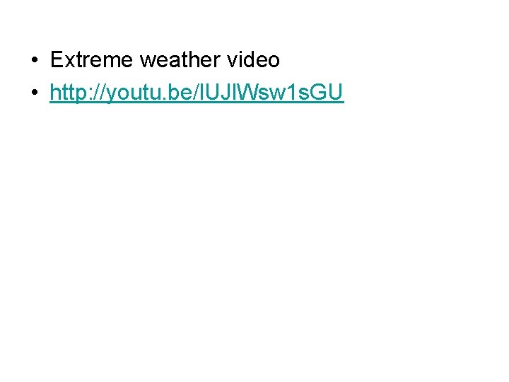  • Extreme weather video • http: //youtu. be/l. UJl. Wsw 1 s. GU