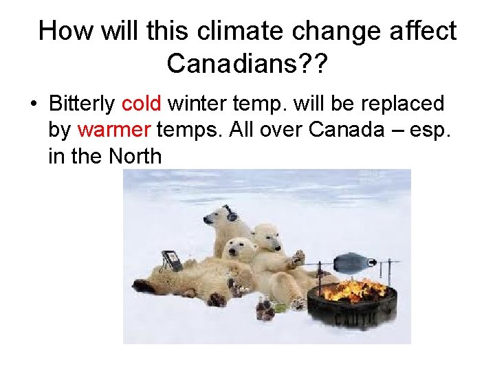 How will this climate change affect Canadians? ? • Bitterly cold winter temp. will