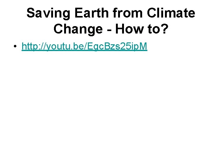 Saving Earth from Climate Change - How to? • http: //youtu. be/Egc. Bzs 25