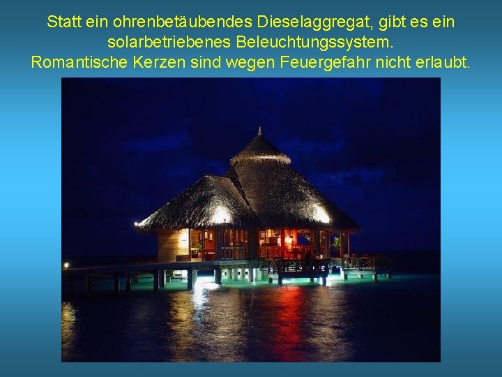 Statt ein ohrenbetäubendes Dieselaggregat, gibt es ein solarbetriebenes Beleuchtungssystem. Romantische Kerzen sind wegen Feuergefahr