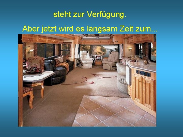 steht zur Verfügung. Aber jetzt wird es langsam Zeit zum. . . 