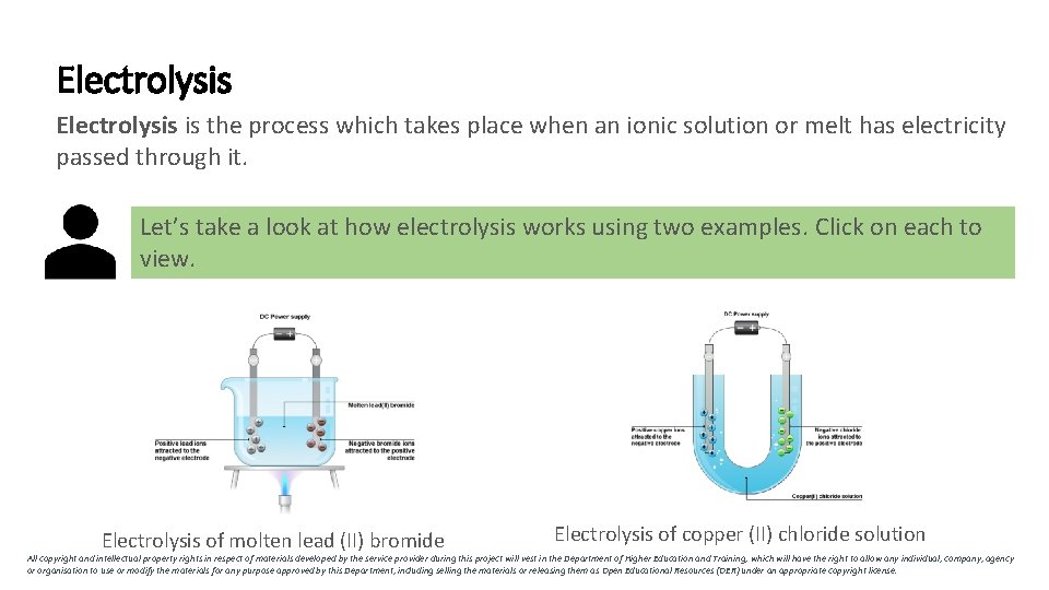 Electrolysis is the process which takes place when an ionic solution or melt has