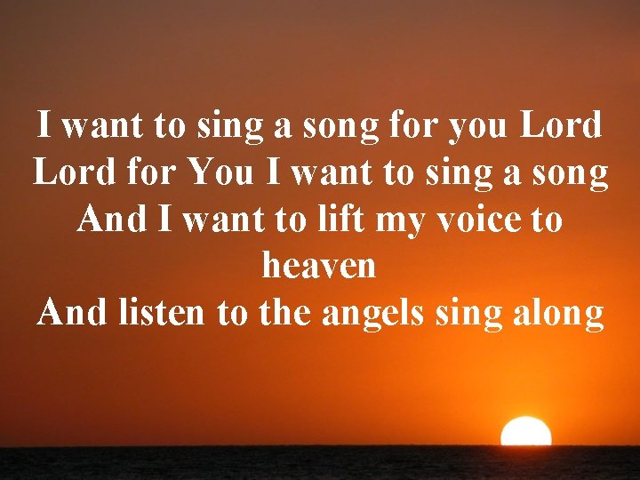 I want to sing a song for you Lord for You I want to