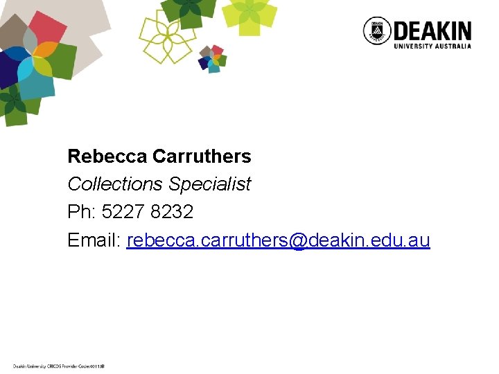 Rebecca Carruthers Collections Specialist Ph: 5227 8232 Email: rebecca. carruthers@deakin. edu. au 