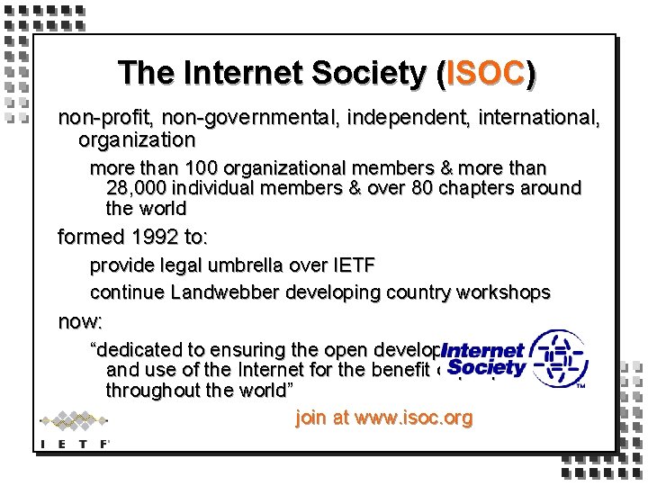 The Internet Society (ISOC) non-profit, non-governmental, independent, international, organization more than 100 organizational members