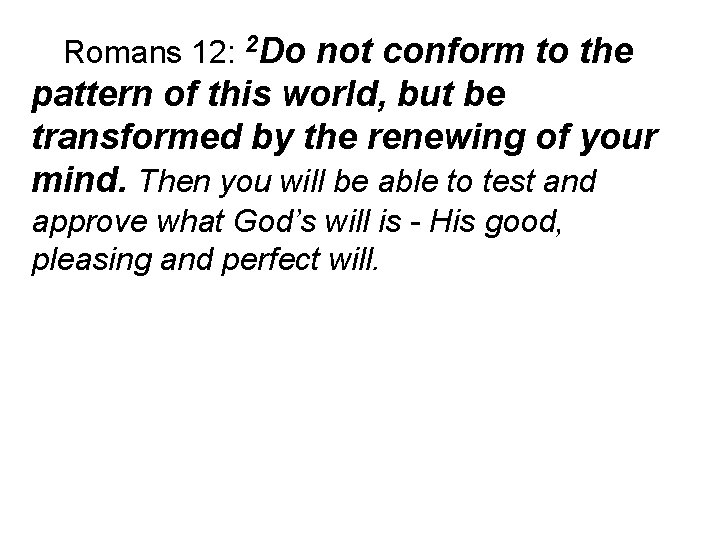 Romans 12: 2 Do not conform to the pattern of this world, but be