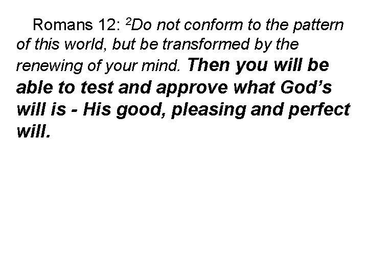 Romans 12: 2 Do not conform to the pattern of this world, but be