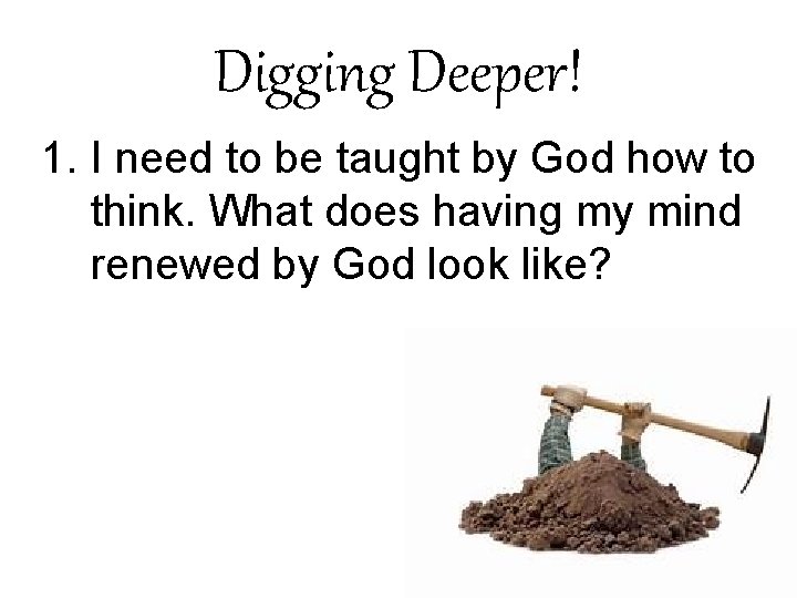 Digging Deeper! 1. I need to be taught by God how to think. What