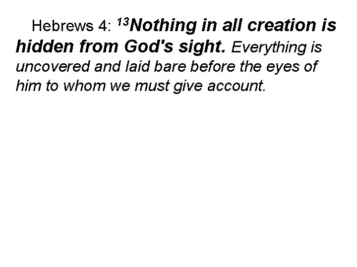 Hebrews 4: 13 Nothing in all creation is hidden from God's sight. Everything is