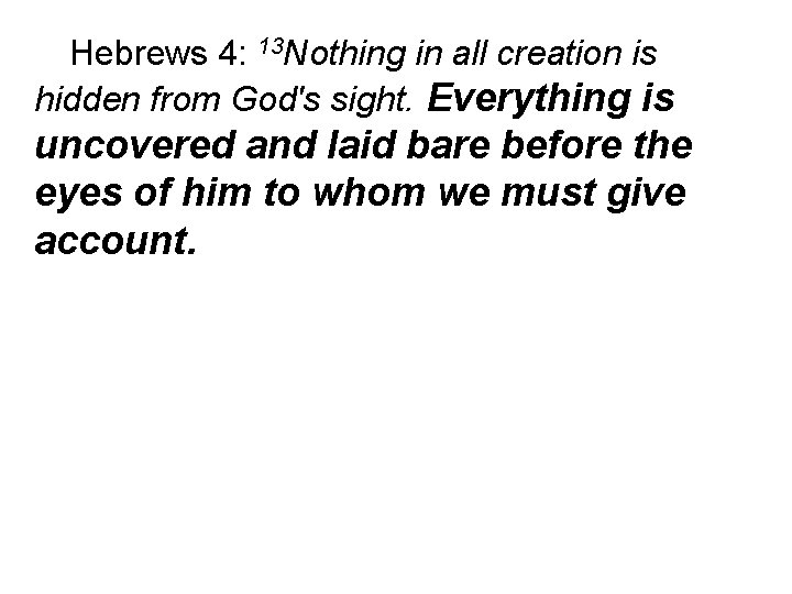 Hebrews 4: 13 Nothing in all creation is hidden from God's sight. Everything is