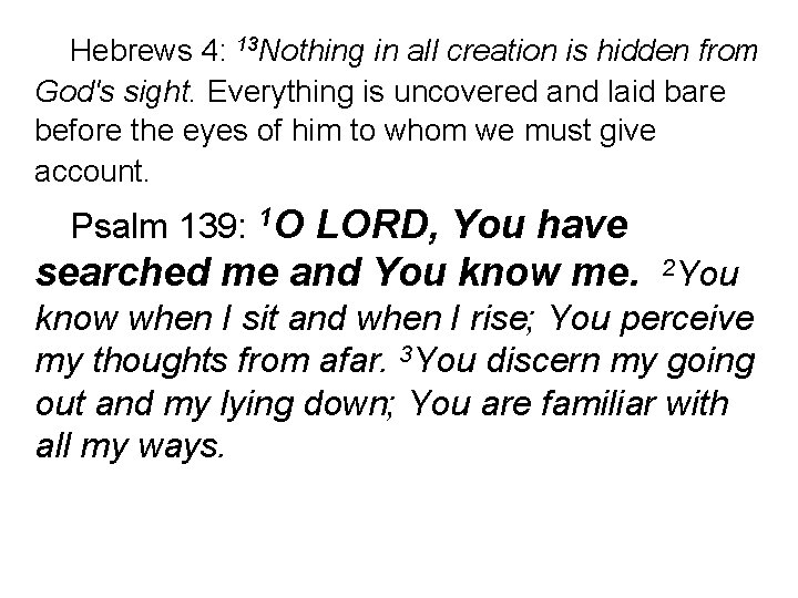 Hebrews 4: 13 Nothing in all creation is hidden from God's sight. Everything is