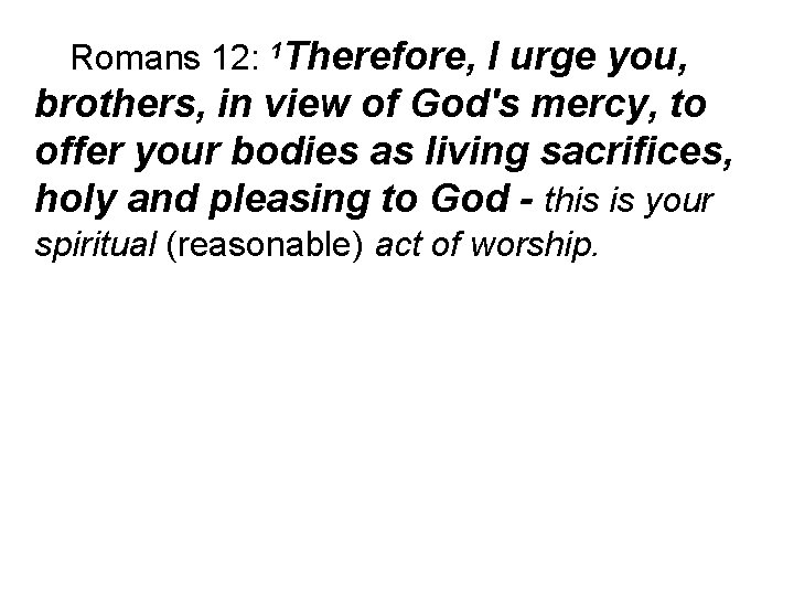 Romans 12: 1 Therefore, I urge you, brothers, in view of God's mercy, to