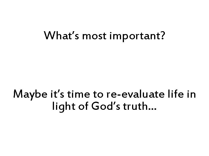 What’s most important? Maybe it’s time to re-evaluate life in light of God’s truth…