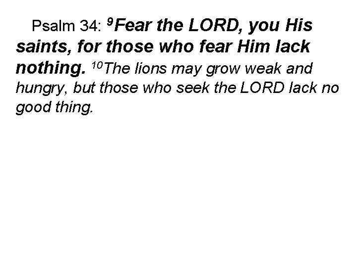 Psalm 34: 9 Fear the LORD, you His saints, for those who fear Him