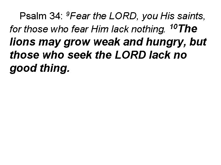 Psalm 34: 9 Fear the LORD, you His saints, for those who fear Him