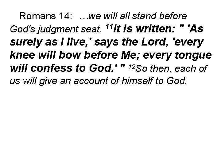 Romans 14: …we will all stand before God's judgment seat. 11 It is written: