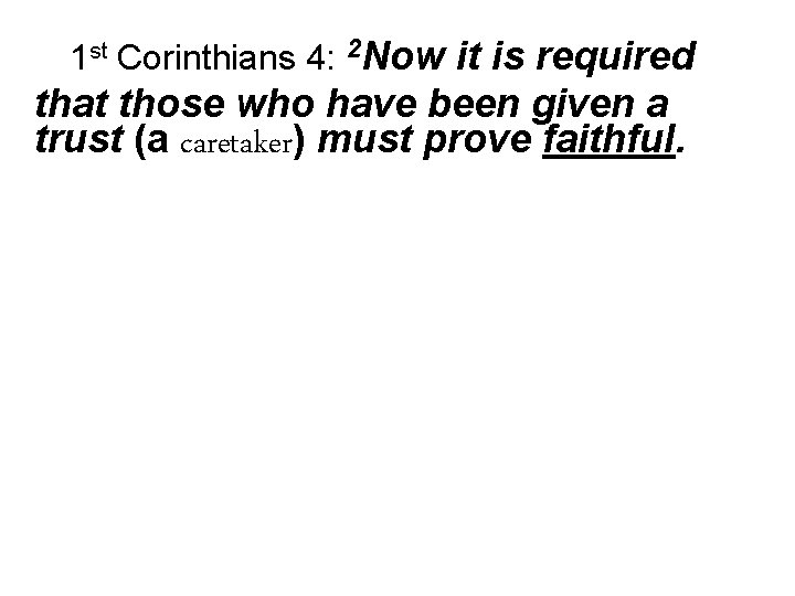 1 st Corinthians 4: 2 Now it is required that those who have been