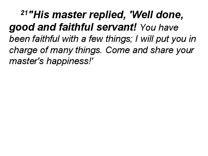 21"His master replied, 'Well done, good and faithful servant! You have been faithful with