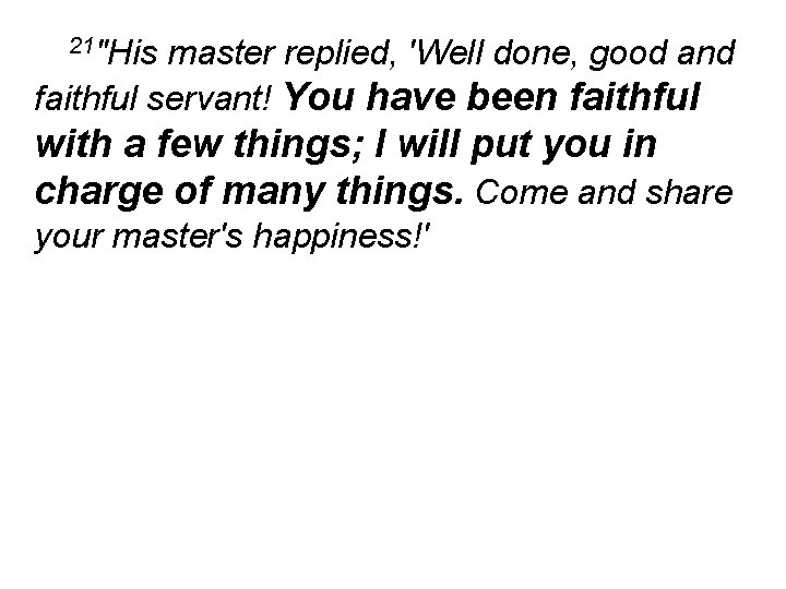 21"His master replied, 'Well done, good and faithful servant! You have been faithful with