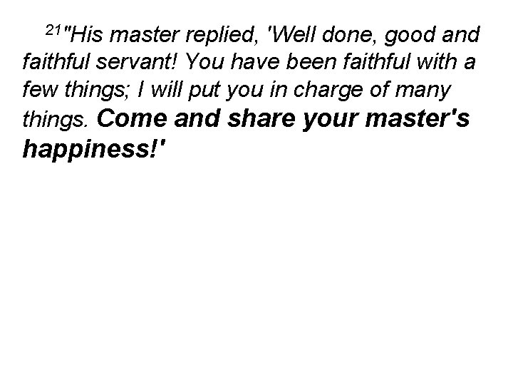 21"His master replied, 'Well done, good and faithful servant! You have been faithful with