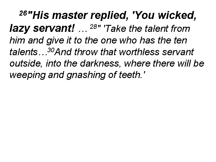 26"His master replied, 'You wicked, lazy servant! … 28" 'Take the talent from him