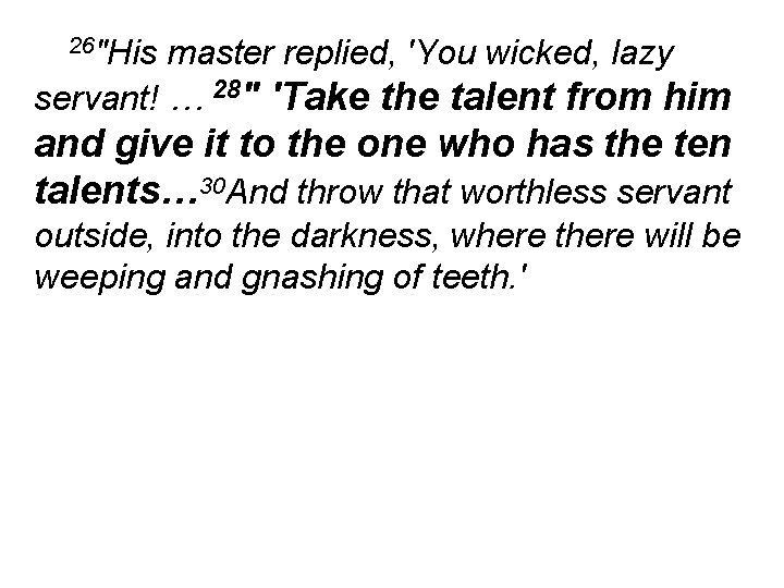 26"His master replied, 'You wicked, lazy servant! … 28" 'Take the talent from him