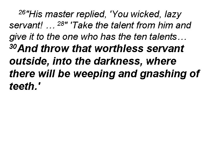 26"His master replied, 'You wicked, lazy servant! … 28" 'Take the talent from him