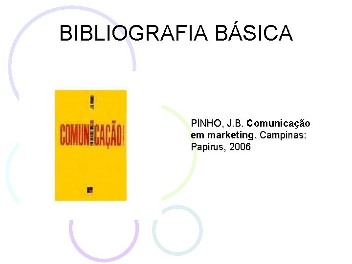 BIBLIOGRAFIA BÁSICA PINHO, J. B. Comunicação em marketing. Campinas: Papirus, 2006 