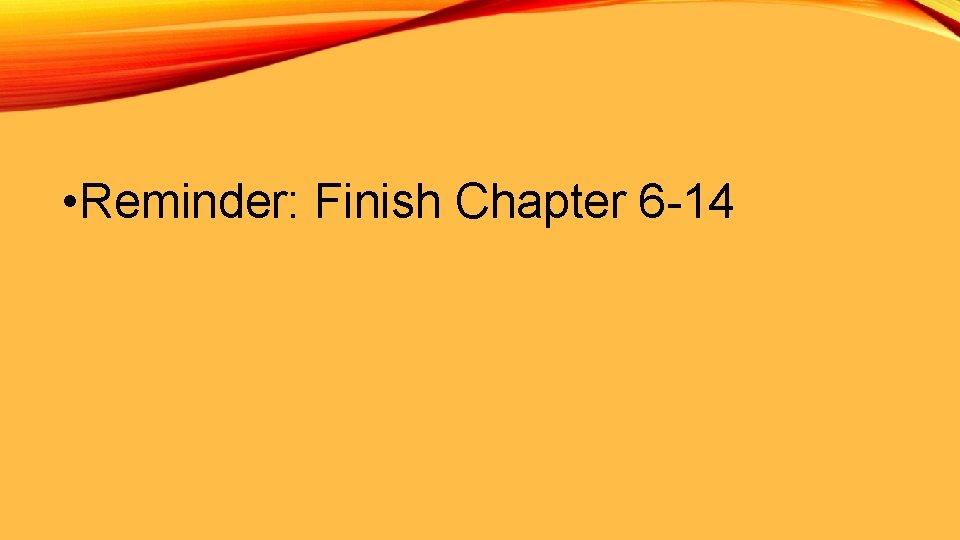  • Reminder: Finish Chapter 6 -14 