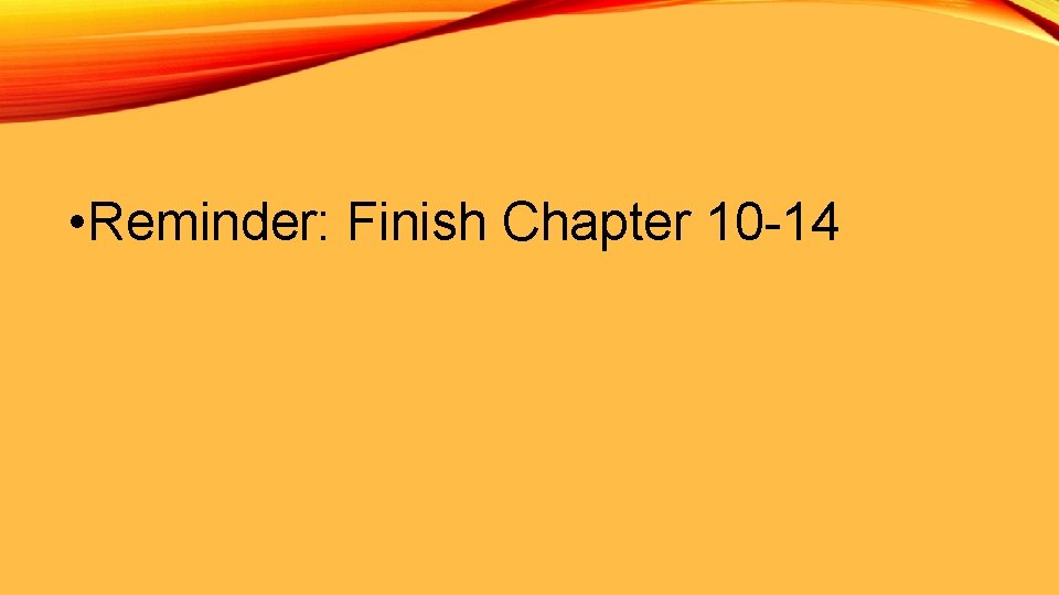  • Reminder: Finish Chapter 10 -14 