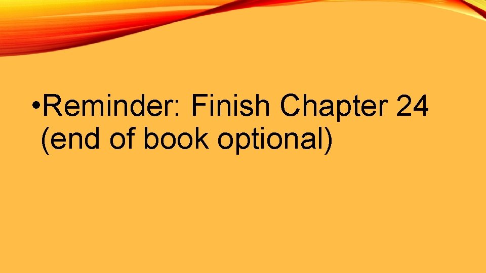  • Reminder: Finish Chapter 24 (end of book optional) 