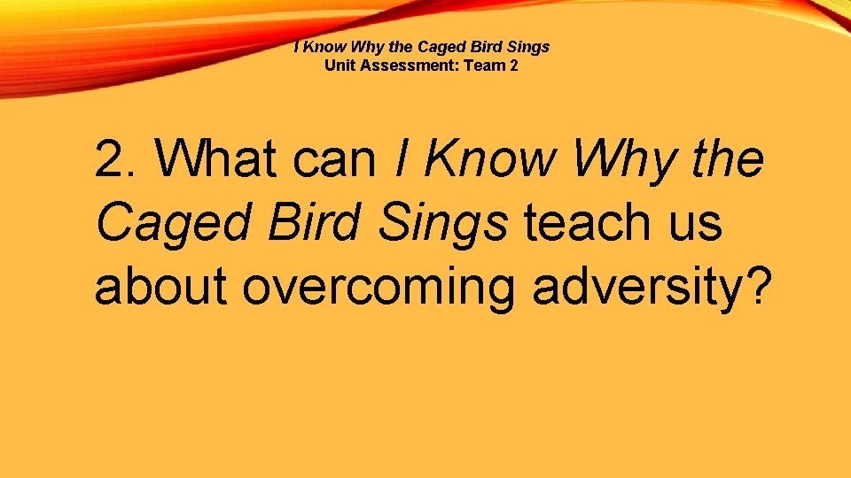 I Know Why the Caged Bird Sings Unit Assessment: Team 2 2. What can